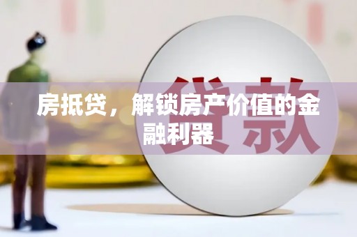 和美房抵贷，解锁房产价值的金融利器