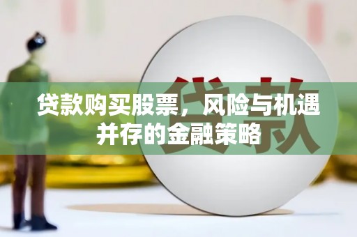 和美贷款购买股票，风险与机遇并存的金融策略