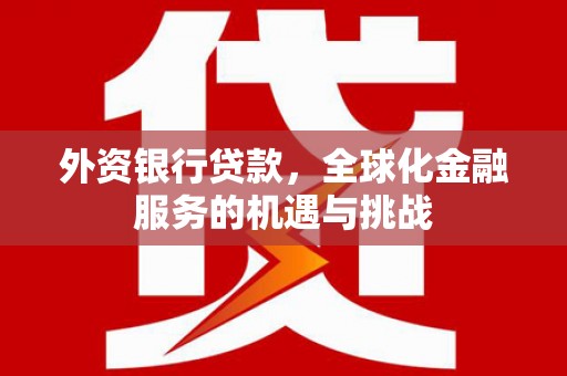 和美外资银行贷款，全球化金融服务的机遇与挑战