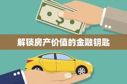 和美解锁房产价值的金融钥匙