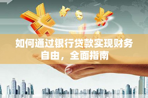 和美如何通过银行贷款实现财务自由，全面指南