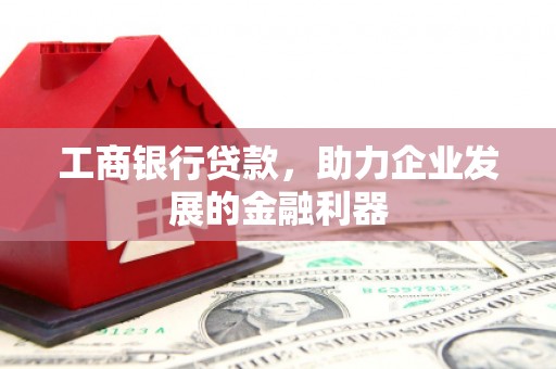 和美工商银行贷款，助力企业发展的金融利器