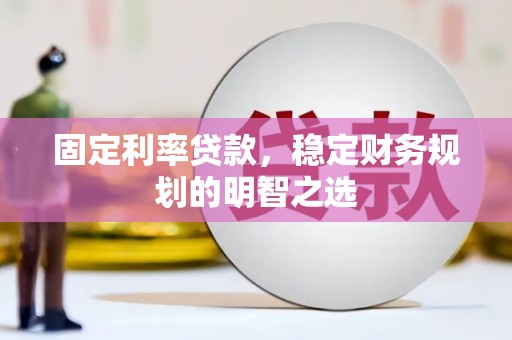和美固定利率贷款，稳定财务规划的明智之选