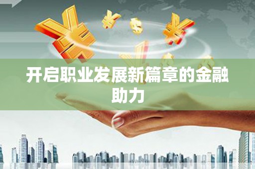 和美开启职业发展新篇章的金融助力