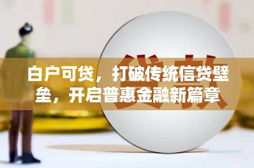 和美白户可贷，打破传统信贷壁垒，开启普惠金融新篇章