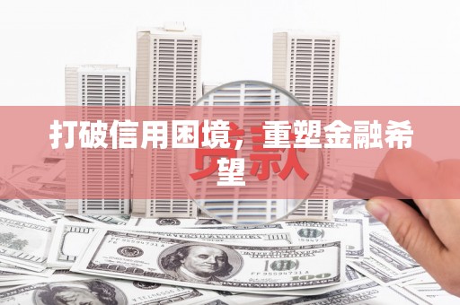 和美打破信用困境，重塑金融希望