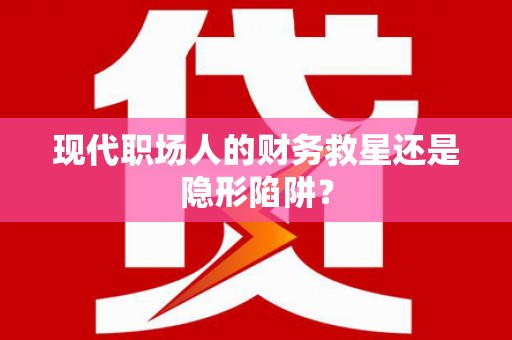 和美现代职场人的财务救星还是隐形陷阱？