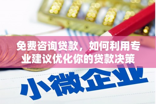 和美免费咨询贷款，如何利用专业建议优化你的贷款决策