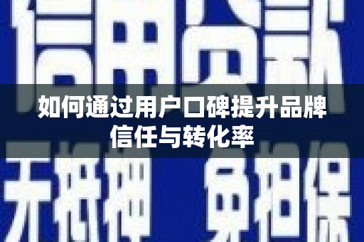 和美如何通过用户口碑提升品牌信任与转化率