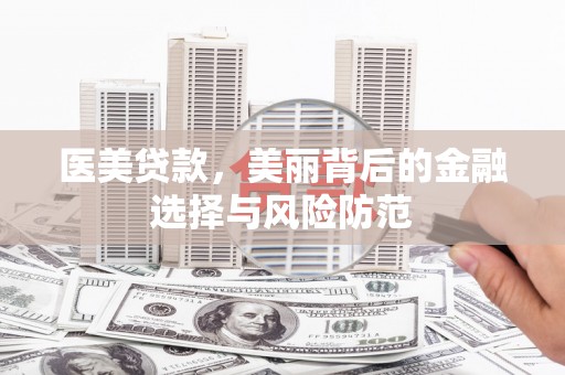 和美医美贷款，美丽背后的金融选择与风险防范