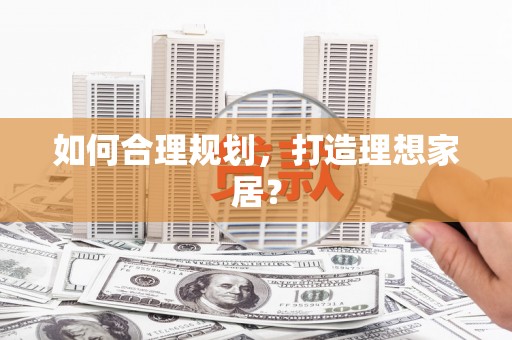 和美如何合理规划，打造理想家居？