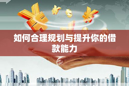 和美如何合理规划与提升你的借款能力