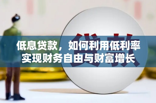 和美低息贷款，如何利用低利率实现财务自由与财富增长