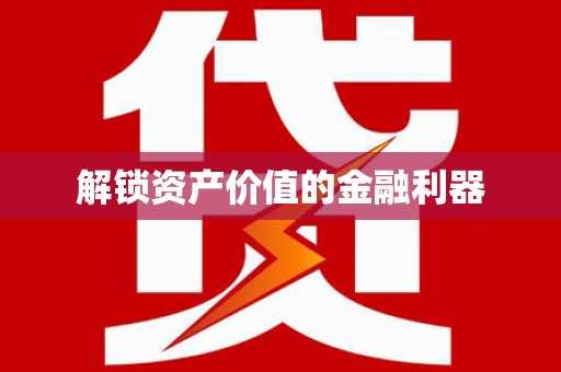和美解锁资产价值的金融利器